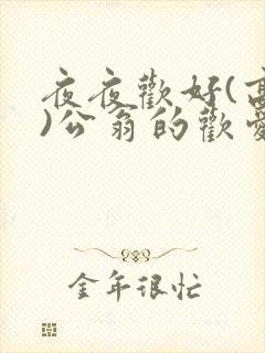 夜夜欢好(高h)公翁的欢爱h
