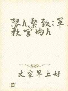 限h紧致:军人教官肉h
