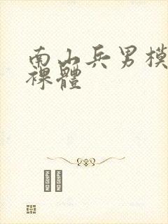 南山兵男模露j裸体