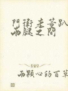 门卫老董趴在我两腿之间