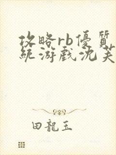 攻略rb优质系统游戏沈芙原文