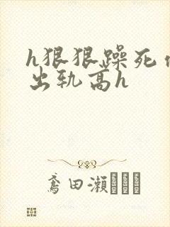 h狠狠躁死你h出轨高h封面