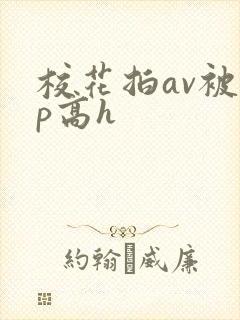 校花拍av被np高h