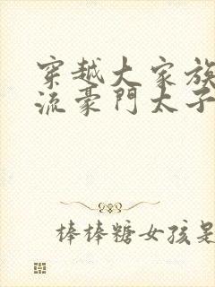 穿越大家族之风流豪门太子爷封面