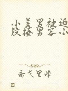 小美男被迫卖屁股接男客小说