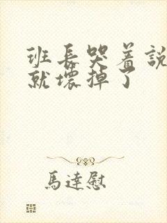 班长哭着说再c就坏掉了