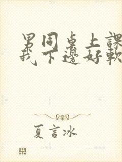 男同桌上课狂揉我下边好软好多水