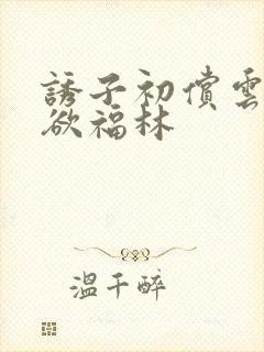 诱子初偿云雨孽欲福林