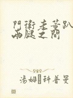 门卫老董趴在我两腿之间