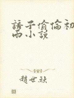 诱子偷伦初尝云雨小说