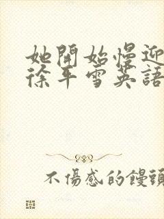 她开始慢迎迎合徐平雪英语