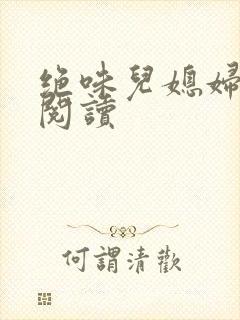 绝味儿媳妇免费阅读