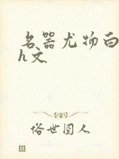 名器尤物白柔柔h文