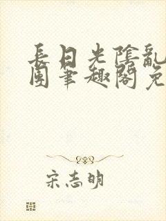 长日光阴乱作一团笔趣阁免费阅读无