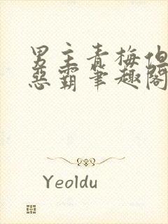 男主青梅但是个恶霸笔趣阁