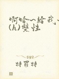 啊哈~给我~啊(h)双性