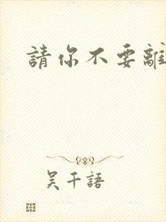 请你不要离开我