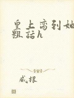 皇上脔到她哭h粗话h