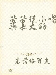 若若从小喝催乳药长大的