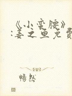 《小蛮腰》作者:姜之鱼免费阅读封面