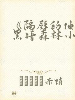 《隔壁的他by黑暗森林小说笔趣》封面
