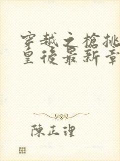 穿越之枪挑长孙皇后最新章节