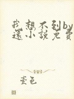 我想不到by孟还小说免费阅读