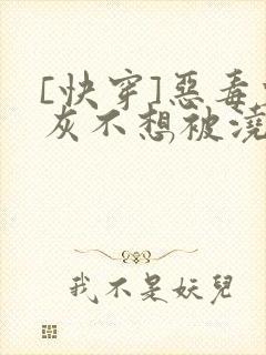 [快穿]恶毒炮灰不想被浇灌封面