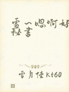 处～嗯啊好猛h秘书