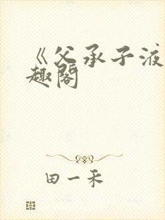 《父承子液》笔趣阁