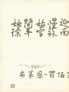 她开始慢迎迎合徐平雪苏南风