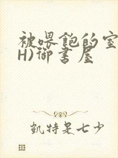 被喂饱的室友(H)御书屋