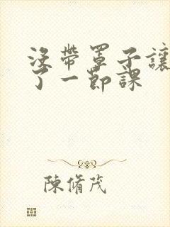 没带罩子让他c了一节课