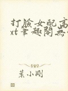 打脸女配高攀txt笔趣阁无弹窗