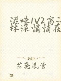 滋味1V2商洛林深悄悄在线阅读