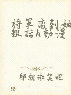 将军脔到她哭h粗话h动漫