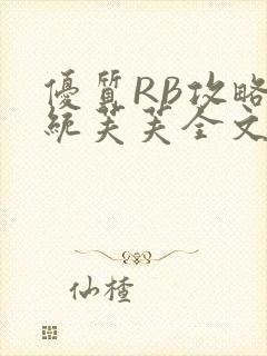 优质RB攻略系统芙芙全文免费