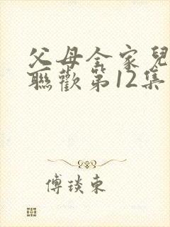 父母全家儿女大联欢第12集