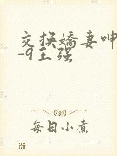 交换娇妻呻吟1-9王强