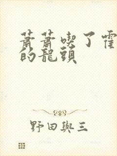 萧萧吃了霍雨浩的龙头