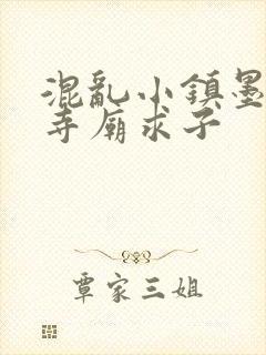 混乱小镇墨池砚寺庙求子