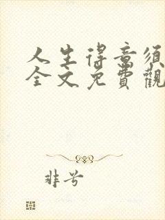 人生得意须纵欢全文免费观看