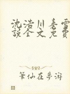 沈浩川秦雪菲小说全文免费笔趣阁