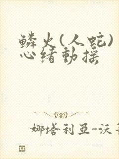 鳞火(人蛇) 心绪动摇