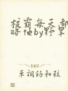 校霸每天都想攻略他by野旱烟