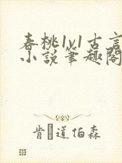 春桃1v1古言小说笔趣阁