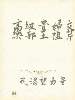 高级贵妇交换俱乐部王祖芹