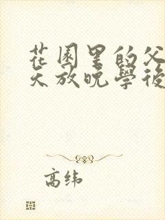 花园里的父爱有天放晚学后