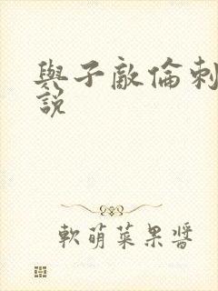 与子敌伦刺激小说