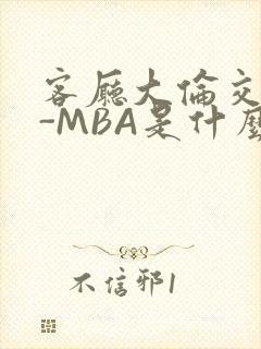 客厅大伦交侩H-MBA是什么